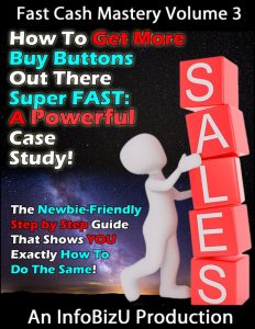 Fast Cash Mastery Volume 3: How To Get More Buy Buttons Out There Super Fast—A Powerful Case Study